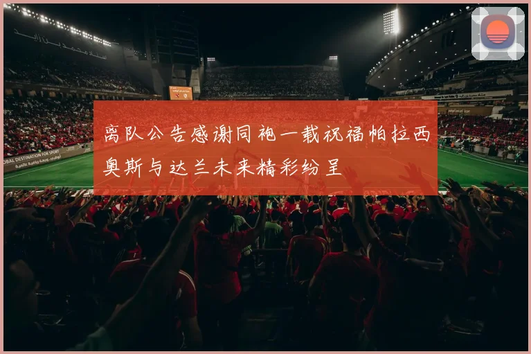 离队公告感谢同袍一载祝福帕拉西奥斯与达兰未来精彩纷呈
