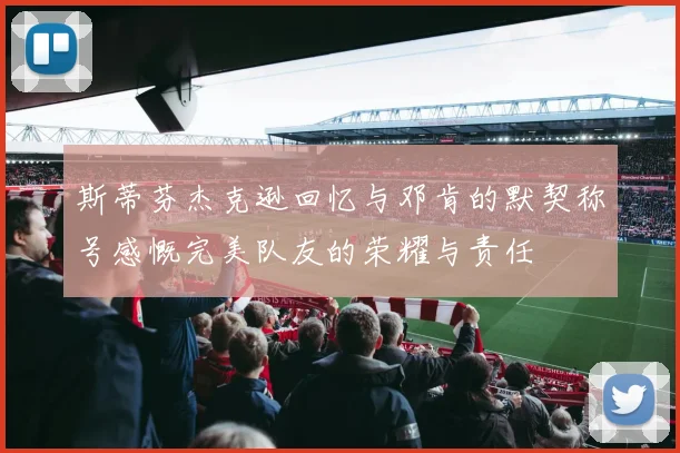 斯蒂芬杰克逊回忆与邓肯的默契称号感慨完美队友的荣耀与责任