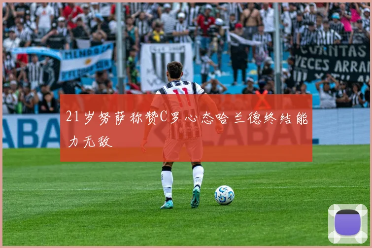 21岁努萨称赞C罗心态哈兰德终结能力无敌