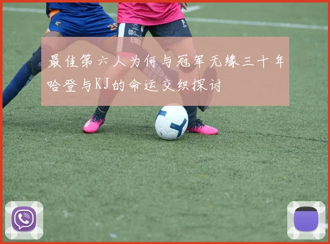 最佳第六人为何与冠军无缘三十年哈登与KJ的命运交织探讨