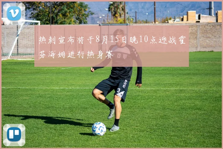 热刺宣布将于8月15日晚10点迎战霍芬海姆进行热身赛