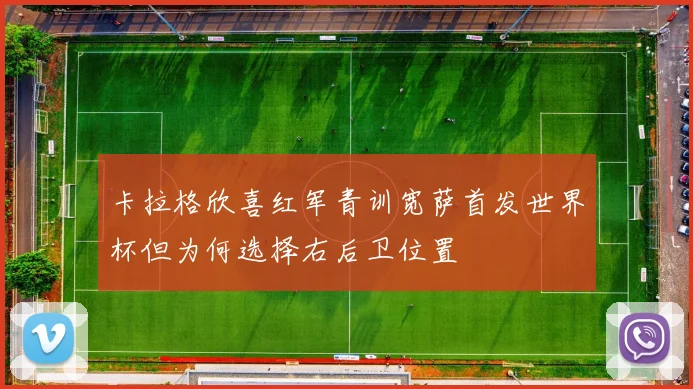 卡拉格欣喜红军青训宽萨首发世界杯但为何选择右后卫位置
