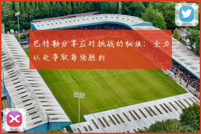 巴特勒分享应对挑战的秘诀：全力以赴争取每场胜利