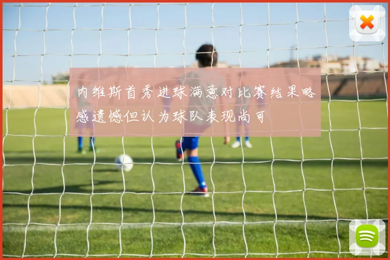 内维斯首秀进球满意对比赛结果略感遗憾但认为球队表现尚可