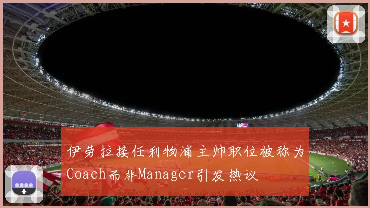 伊劳拉接任利物浦主帅职位被称为Coach而非Manager引发热议
