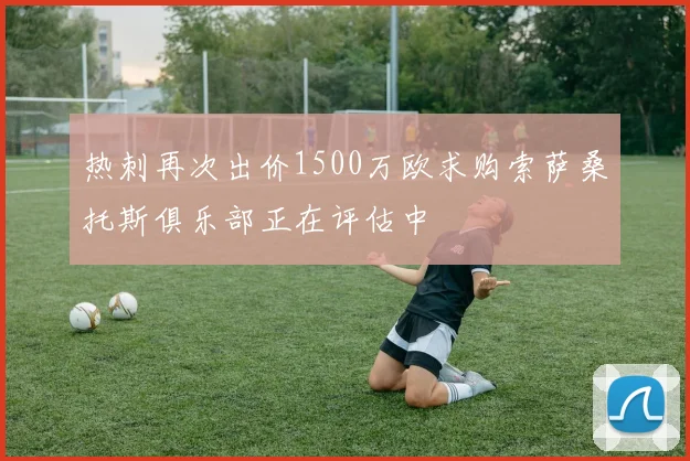 热刺再次出价1500万欧求购索萨桑托斯俱乐部正在评估中