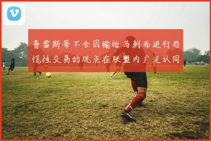 普雷斯蒂不会因输给马刺而进行恐慌性交易的观点在联盟内广泛认同