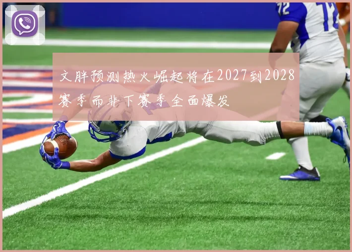 文胖预测热火崛起将在2027到2028赛季而非下赛季全面爆发
